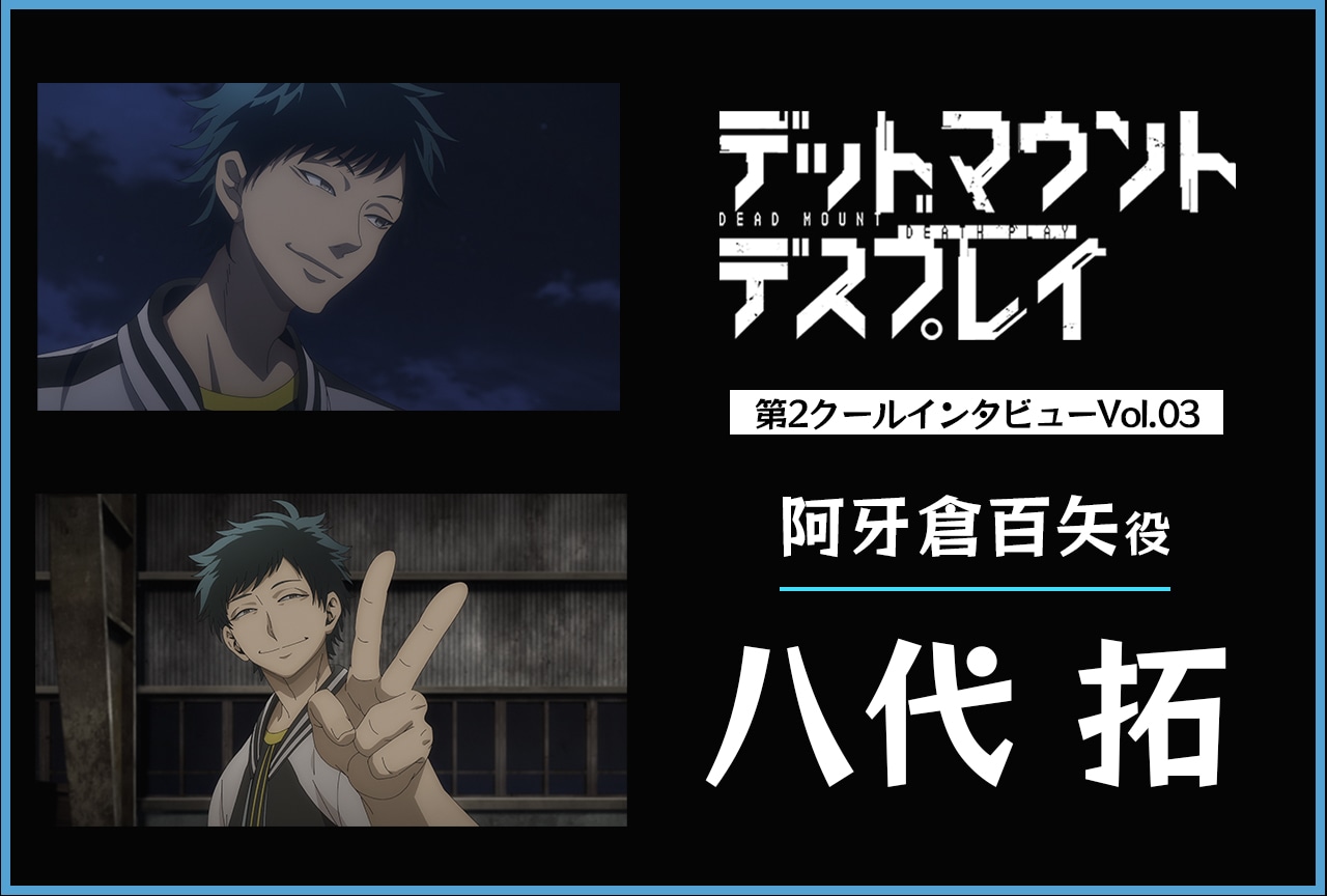 『デッドマウント・デスプレイ』阿牙倉百矢役・八代拓インタビュー【第2クール連載第3回】