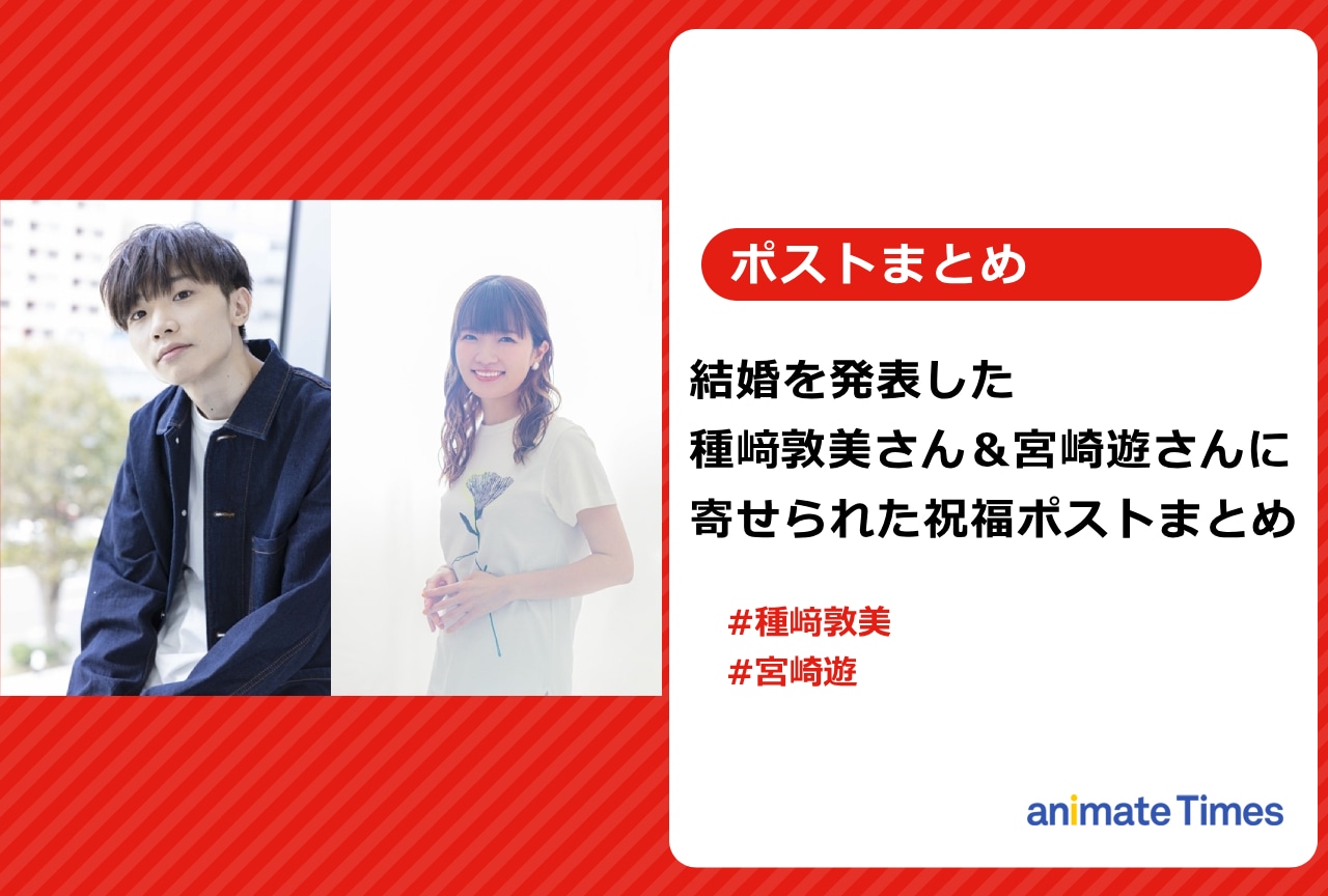 種﨑敦美&宮崎 遊が結婚発表 声優仲間らからの祝福ポストまとめ【注目トレンド】