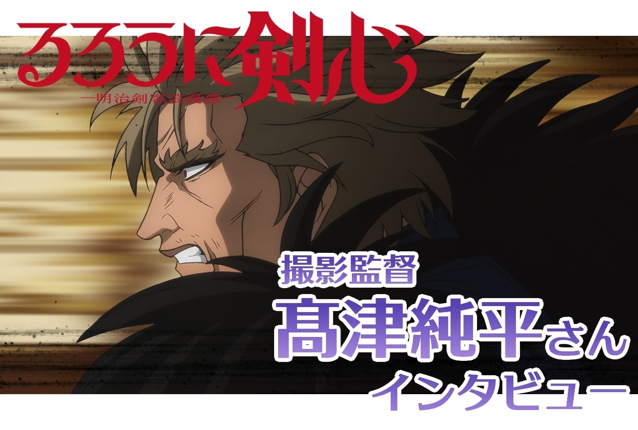 『るろうに剣心 －明治剣客浪漫譚－』撮影監督・髙津純平インタビュー【連載第15回】