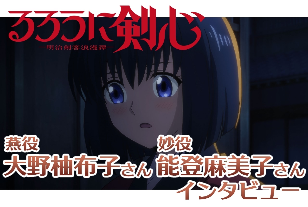 『るろうに剣心 －明治剣客浪漫譚－』燕役・大野柚布子＆妙役・能登麻美子インタビュー【連載第14回】
