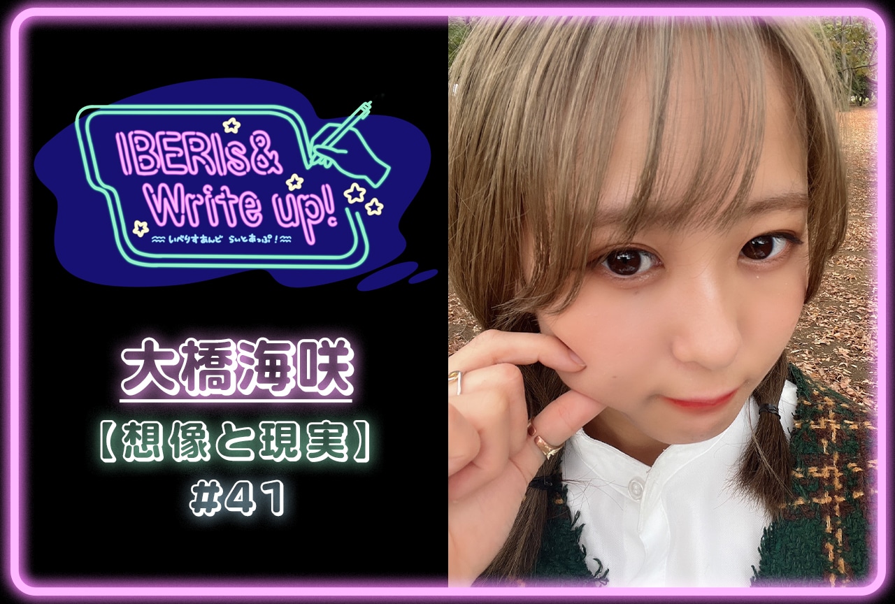 コラム連載「IBERIs& Write Up！」｜大橋海咲 #41【想像と現実】