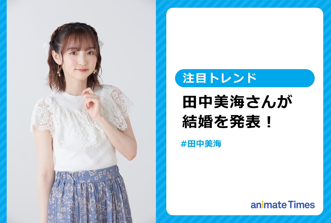 声優・田中美海さんが結婚を発表【注目トレンド】