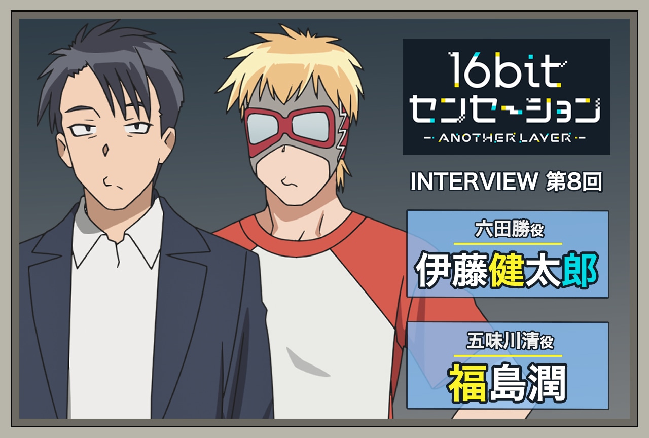 『16bitセンセーション』伊藤健太郎（六田勝役）×福島潤（五味川清役）インタビュー【連載第8回】