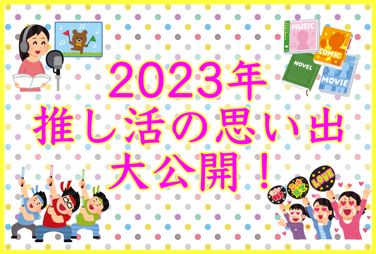 楽しかった読者の推し活の思い出まとめ【2023年】