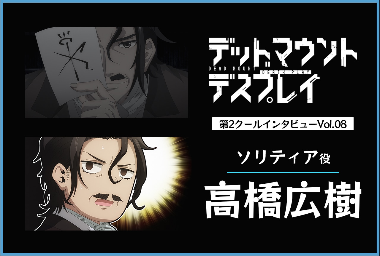 『デッドマウント・デスプレイ』ソリティア役・高橋広樹インタビュー【第2クール連載第8回】