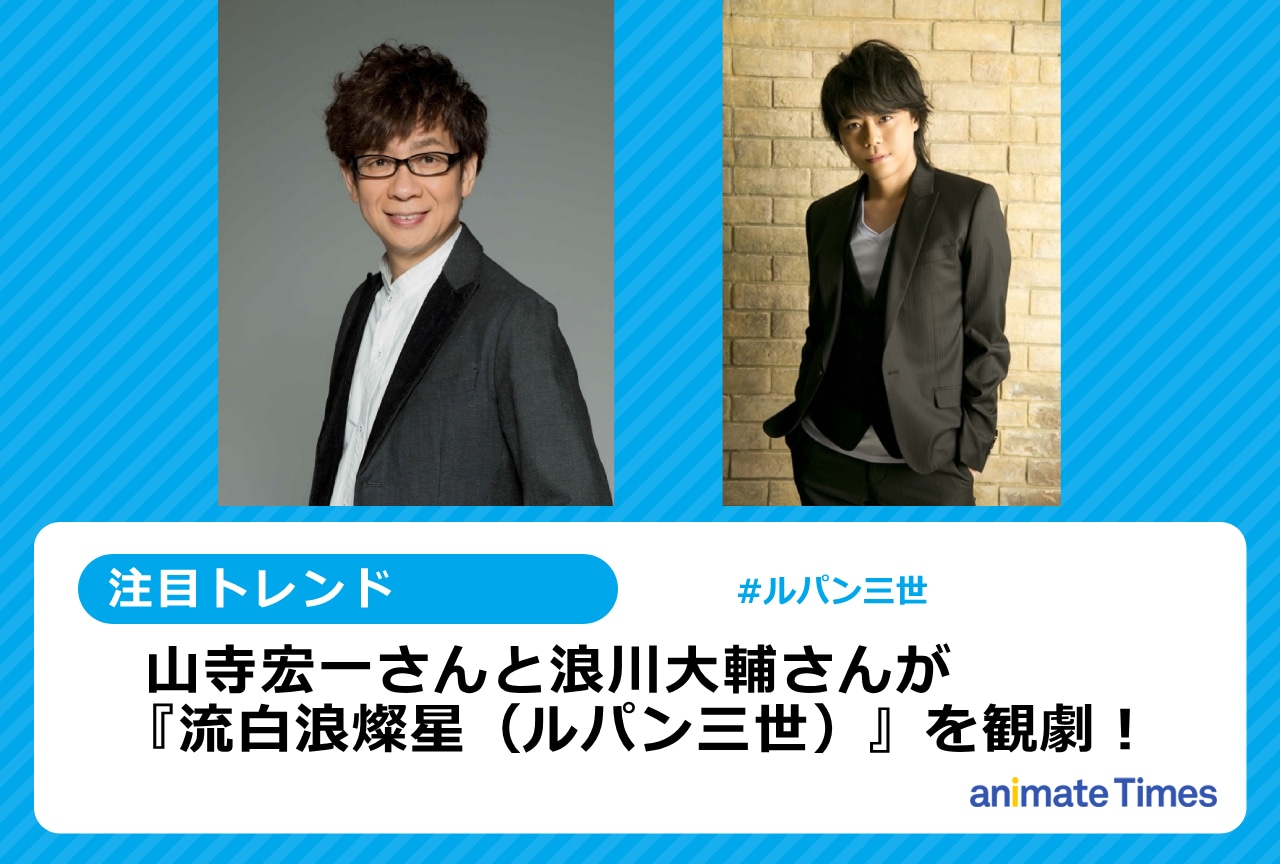 『ルパン歌舞伎』山寺宏一と浪川大輔が観劇【注目トレンド】