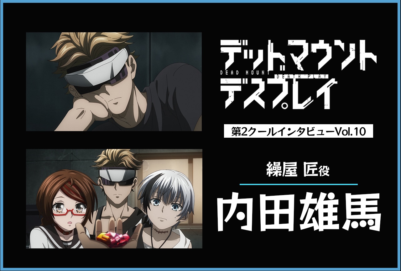 『デッドマウント・デスプレイ』繰屋匠役・内田雄馬インタビュー【第2クール連載第10回】