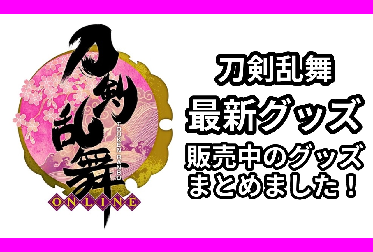『刀剣乱舞ONLINE』最新グッズ情報！アニメイト通販（オンラインショップ）取り扱い商品