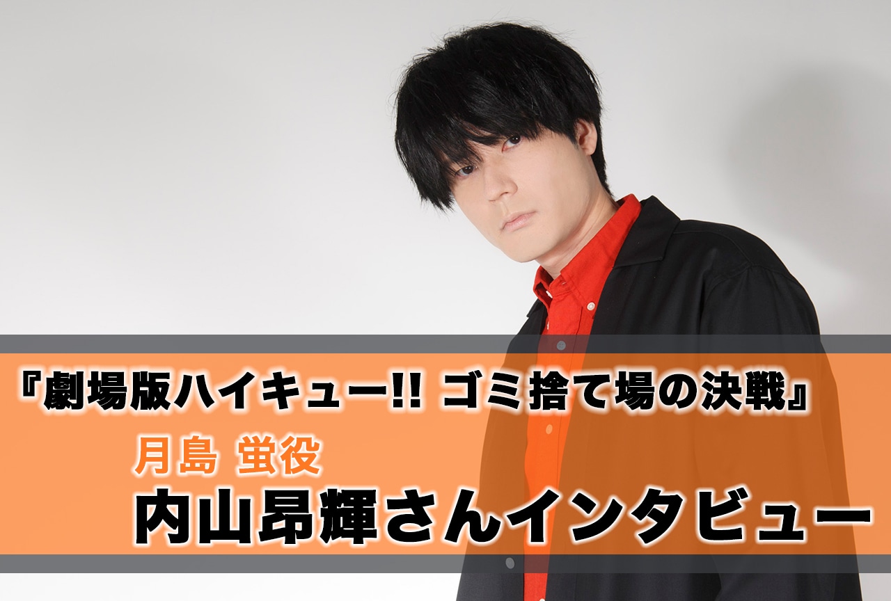 『劇場版ハイキュー!! ゴミ捨て場の決戦』内山昂輝（月島 蛍役）インタビュー