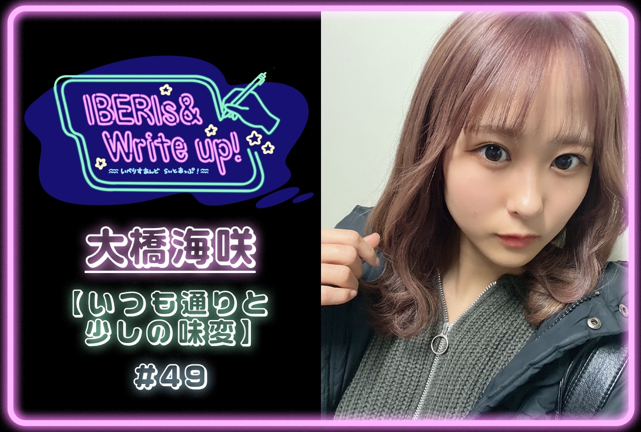 コラム連載「IBERIs& Write Up！」｜大橋海咲 #49【いつも通りと少しの味変】