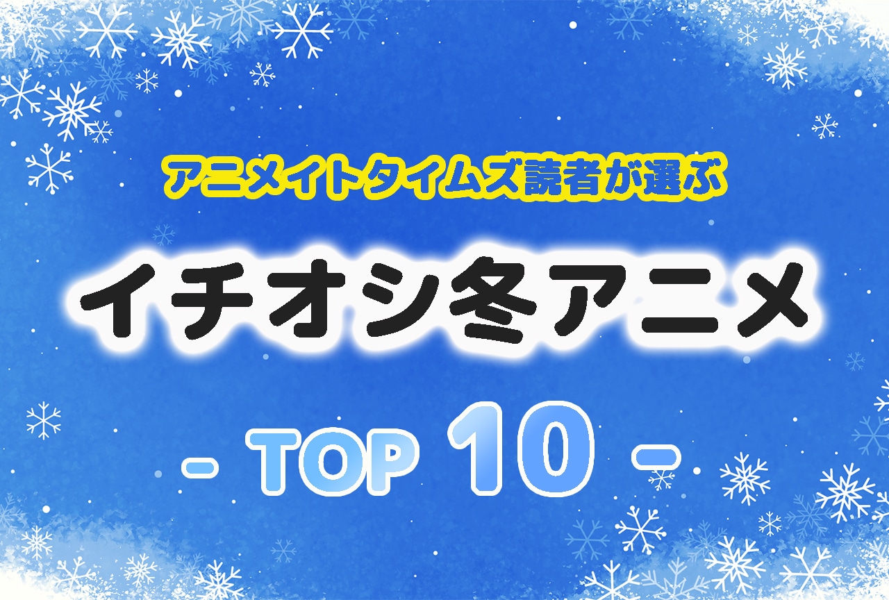 読者が最終回まで見たいイチオシの冬アニメランキングTOP10発表