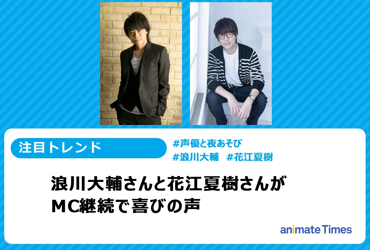 「声優と夜あそび」浪川大輔と花江夏樹さんMC継続でファンの喜びの声！【注目トレンド】