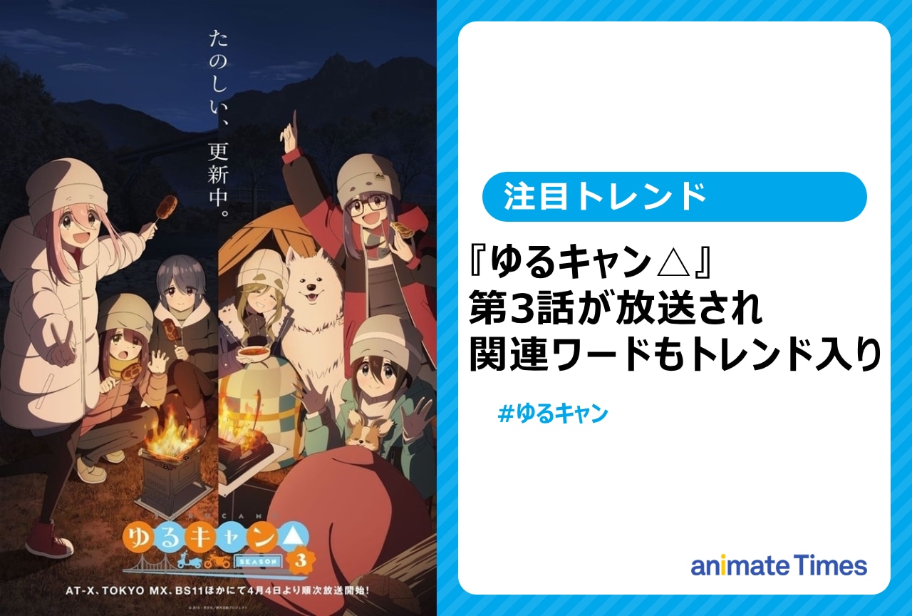 『ゆるキャン△ SEASON３』第3話放送でトレンド入り【注目トレンド】