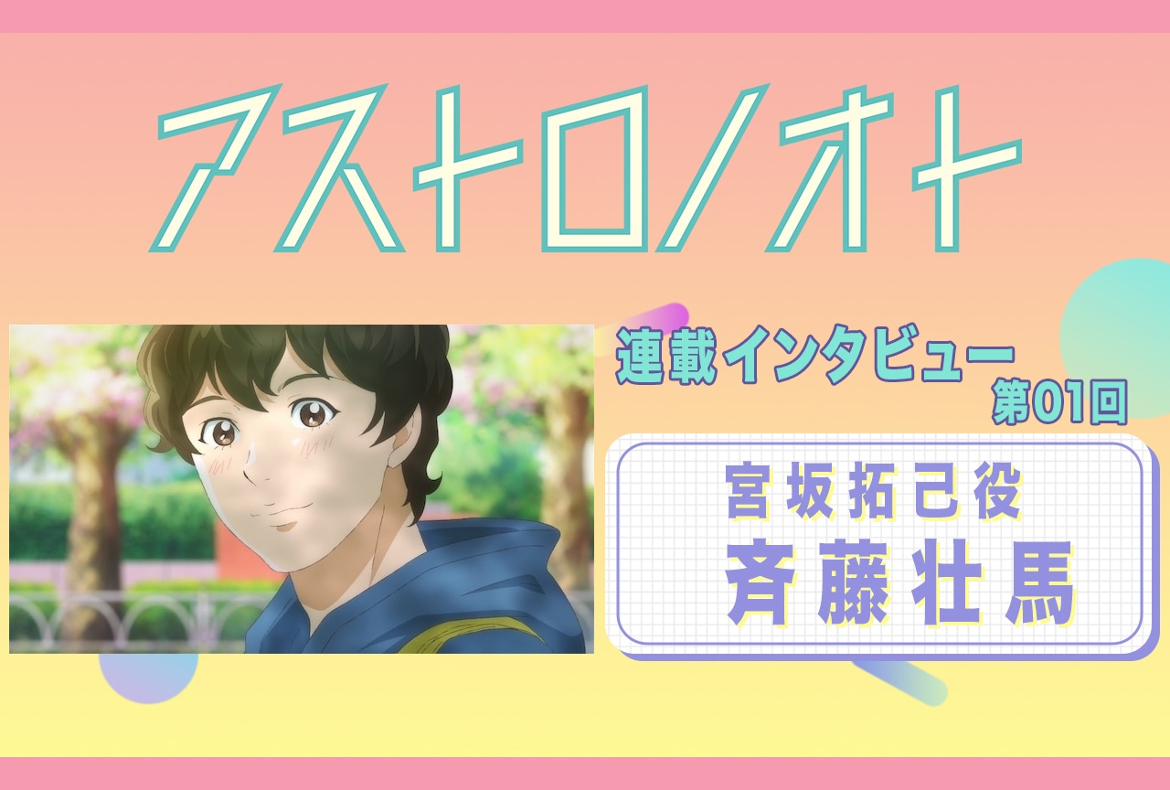 春アニメ『アストロノオト』1話放送後：斉藤壮馬（宮坂拓己 役）インタビュー【連載01】