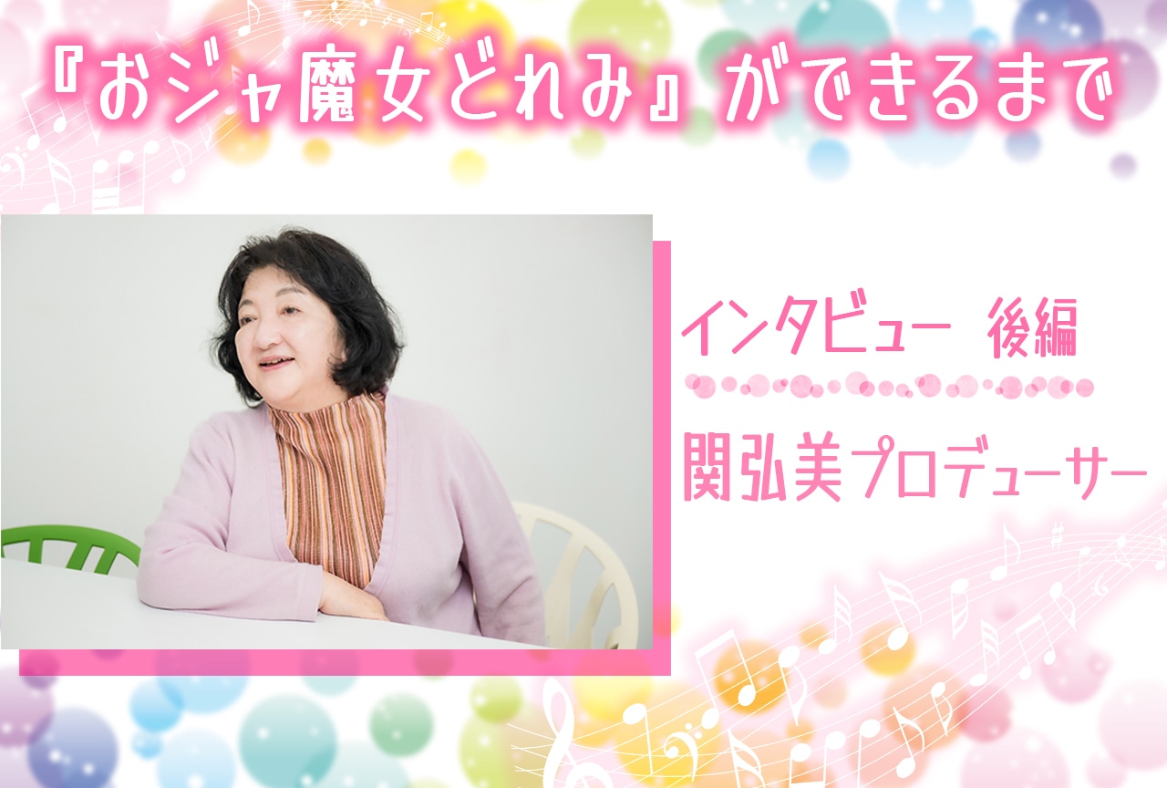 『おジャ魔女どれみ』ができるまで | 関弘美プロデューサーインタビュー【後編】