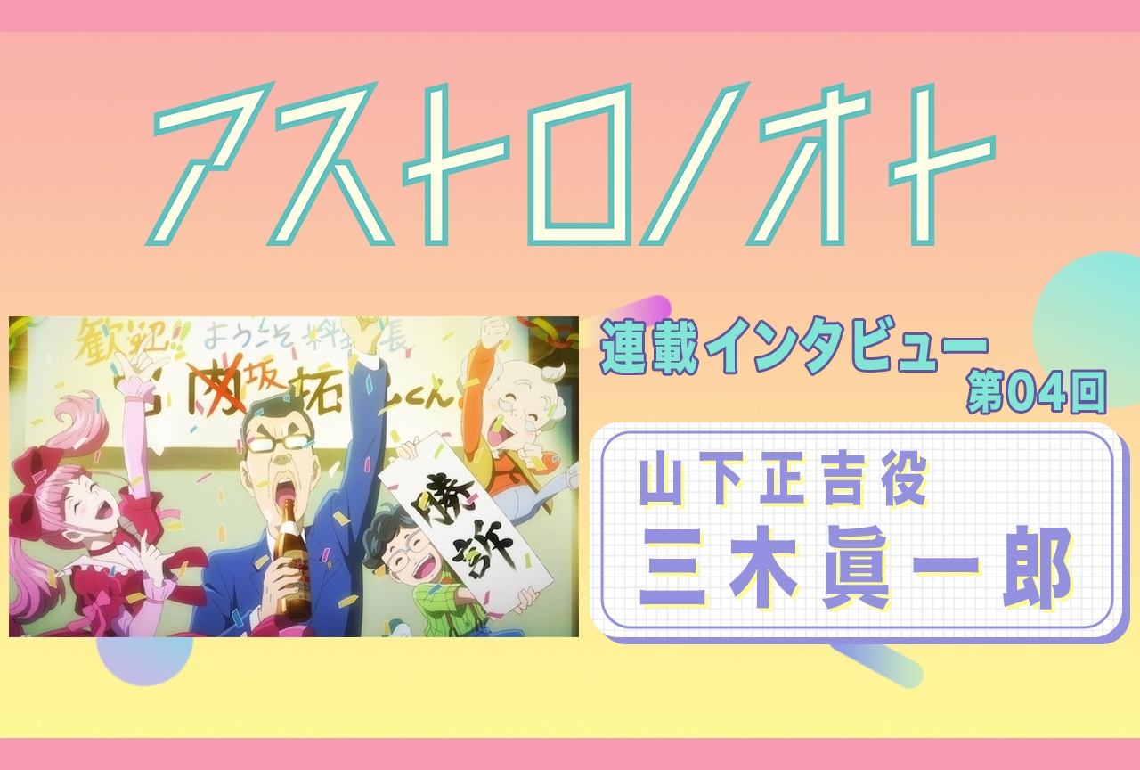 春アニメ『アストロノオト』4話放送後：三木眞一郎（山下正吉 役）インタビュー【連載04】