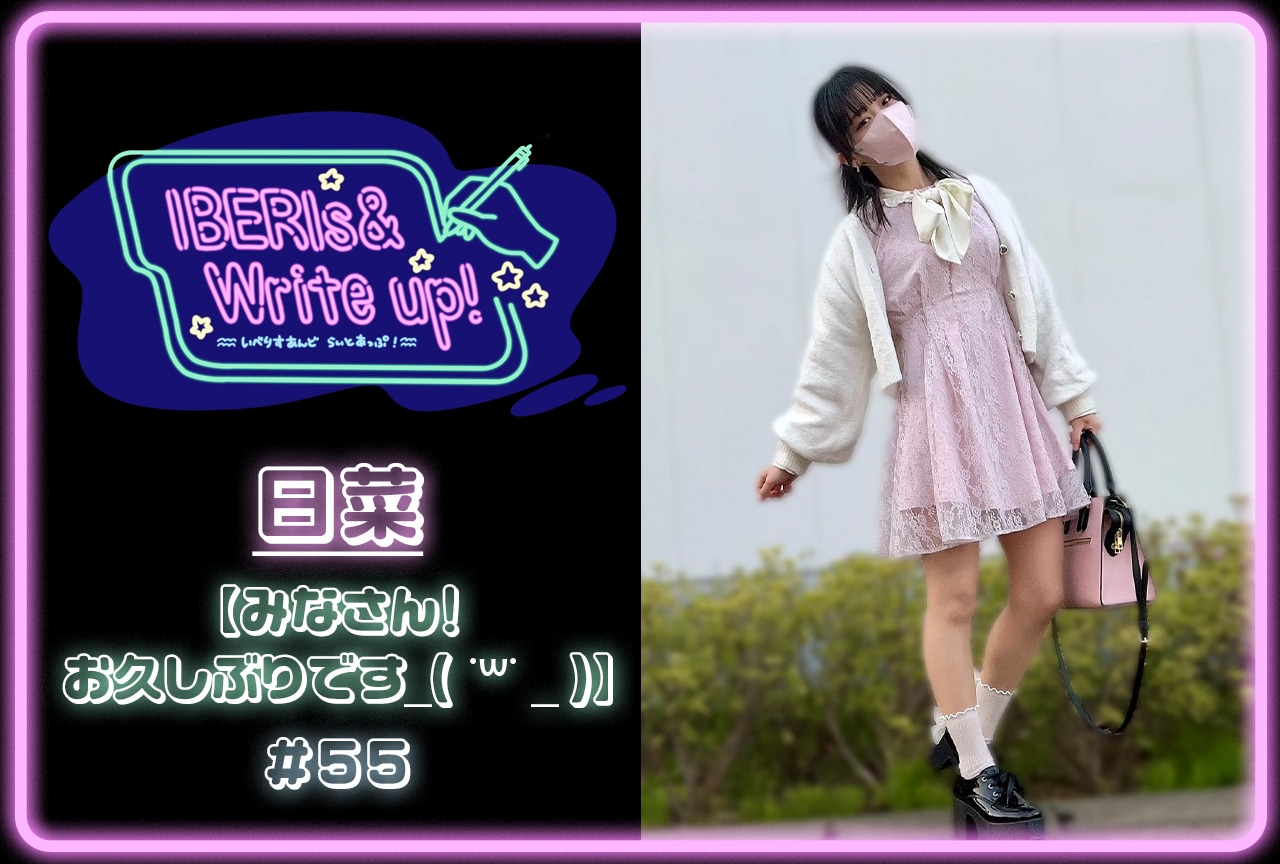 コラム連載「IBERIs& Write Up！」｜日菜 #55【みなさん！　お久しぶりです_( ˙꒳˙ _ )】