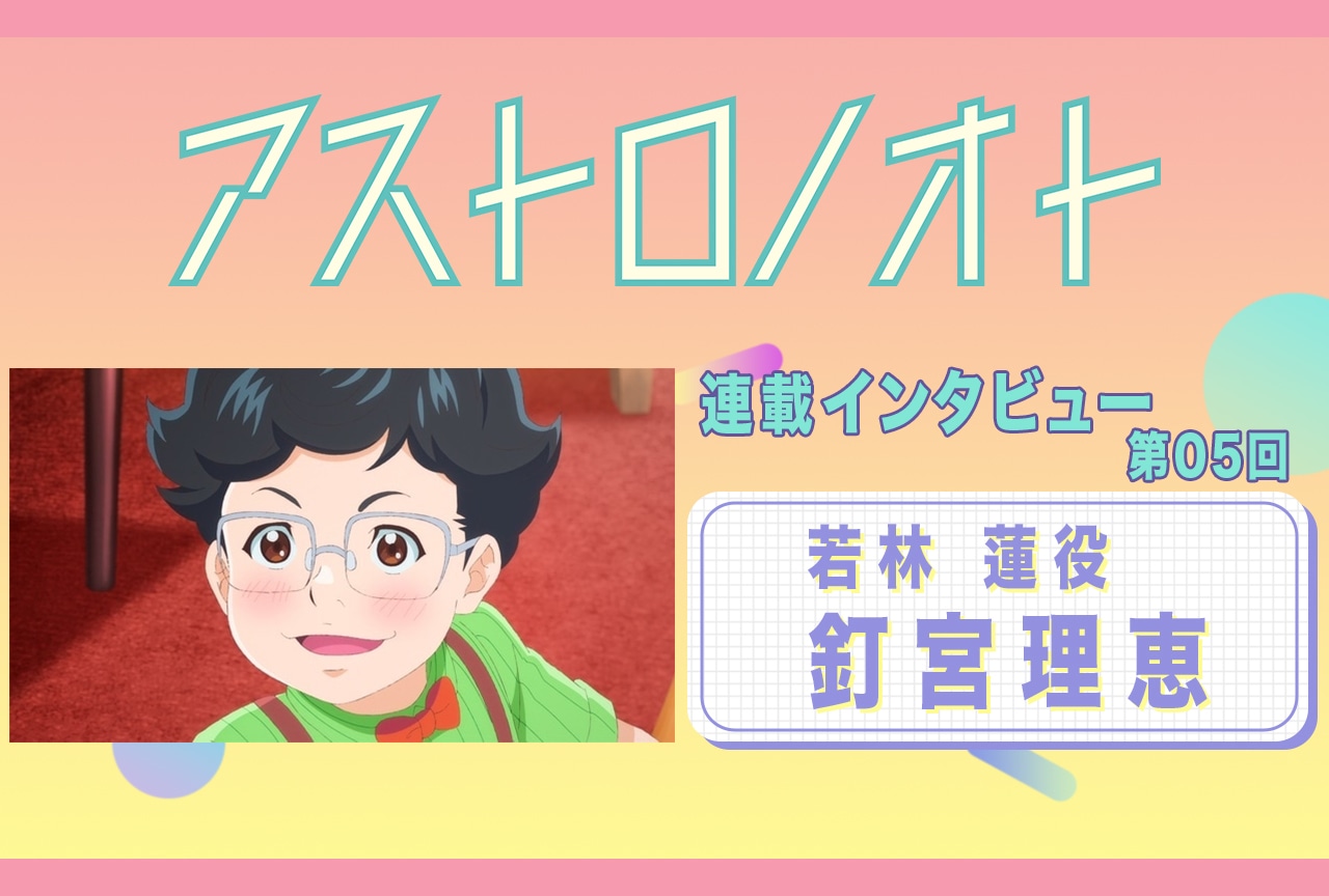 春アニメ『アストロノオト』5話放送後:釘宮理恵(若林 蓮 役)インタビュー【連載05】