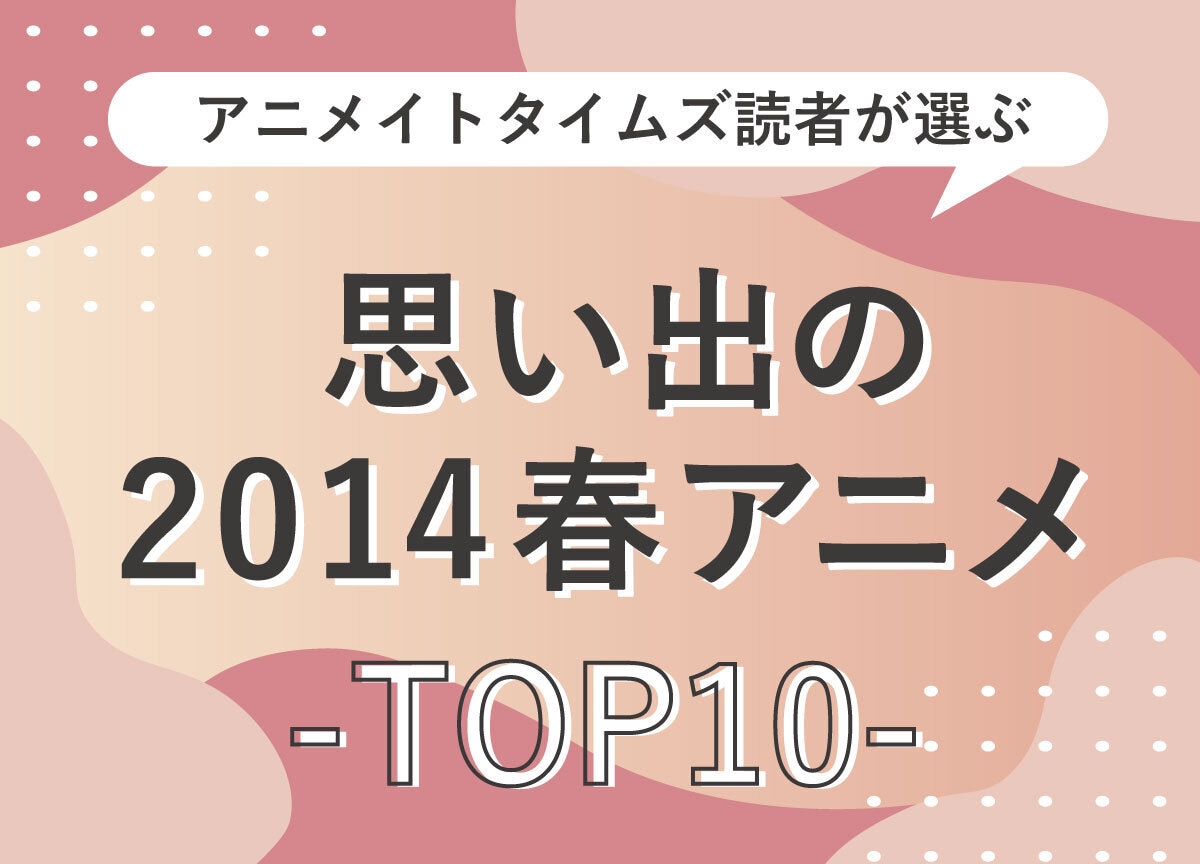 読者が久しぶりに見たい2014年春アニメランキングTOP10発表