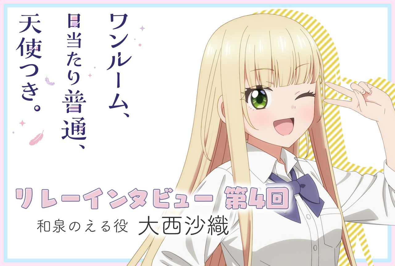 『ワンルーム、日当たり普通、天使つき。』連載:和泉のえる役 大西沙織【第4回】