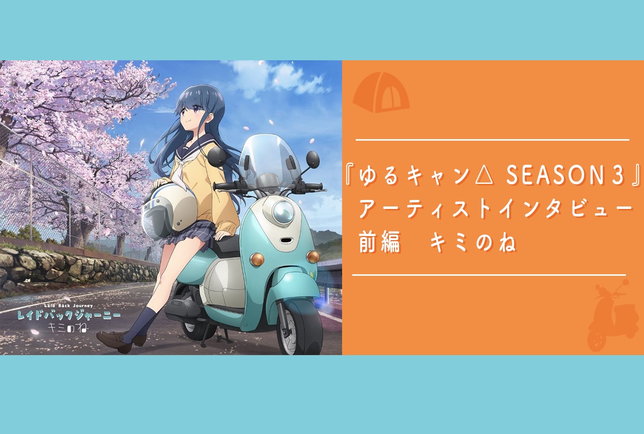 『ゆるキャン△ SEASON３』アーティストインタビュー前編|OPアーティスト「キミのね」