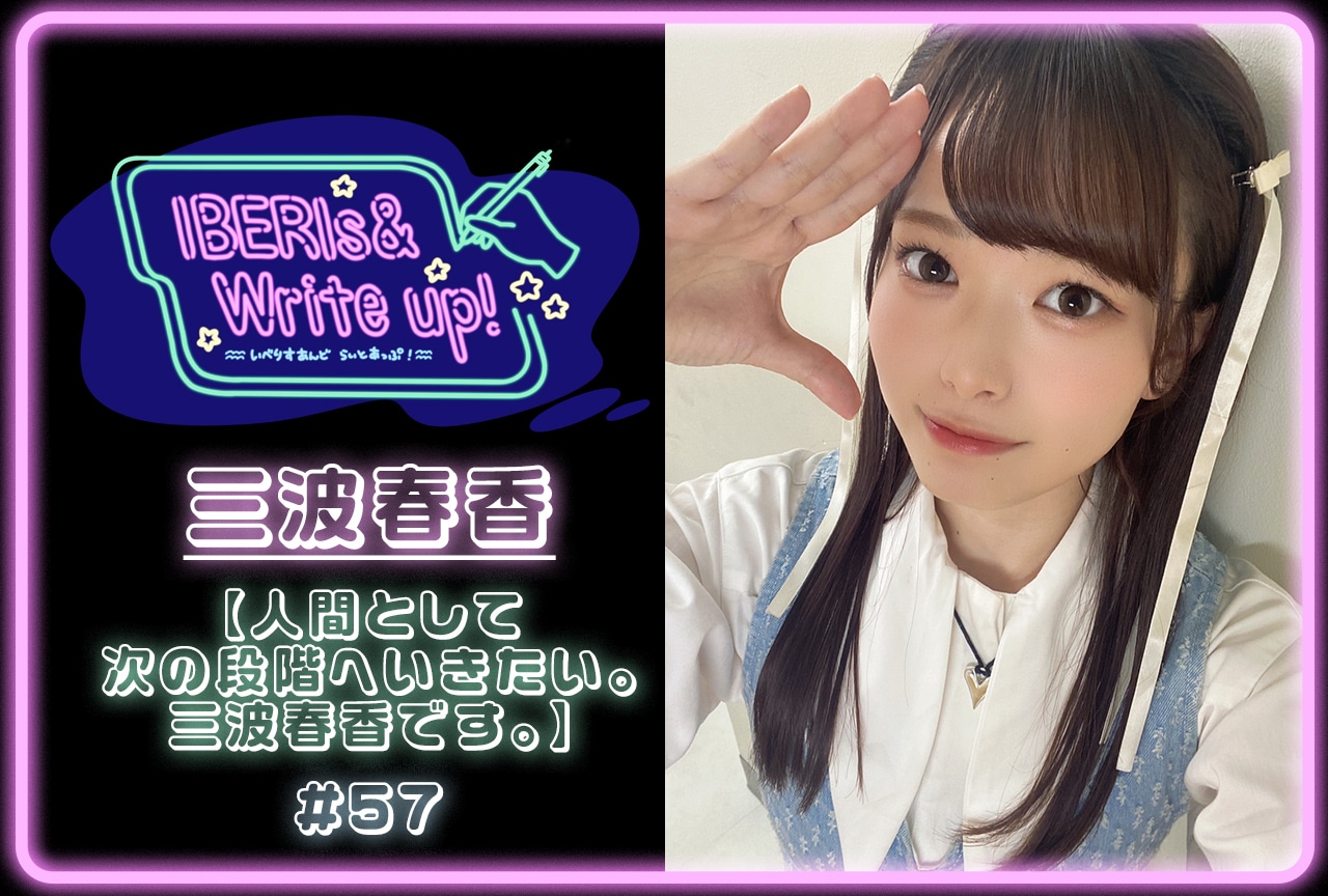 コラム連載「IBERIs& Write Up！」｜三波春香 #57【人間として次の段階へいきたい。三波春香です。】