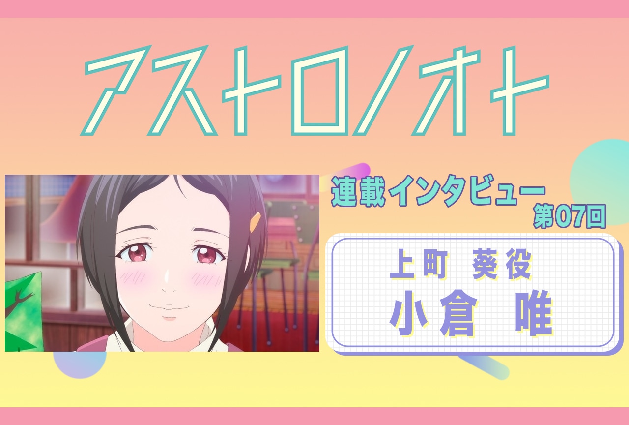『アストロノオト』7話放送後：小倉 唯（上町 葵役 ）インタビュー【連載07】