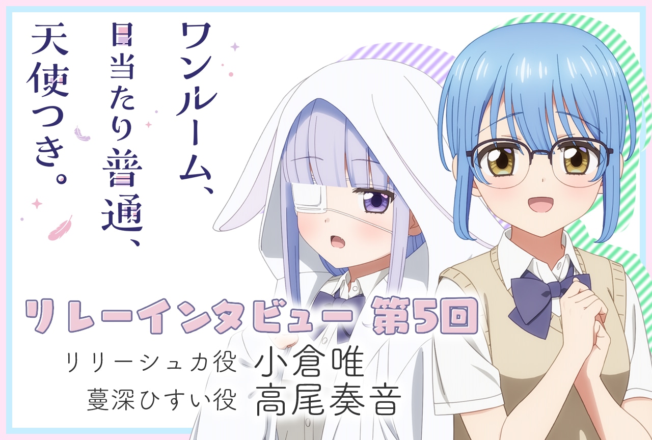 『ワンルーム、日当たり普通、天使つき。』連載:小倉唯 × 高尾奏音【第5回】