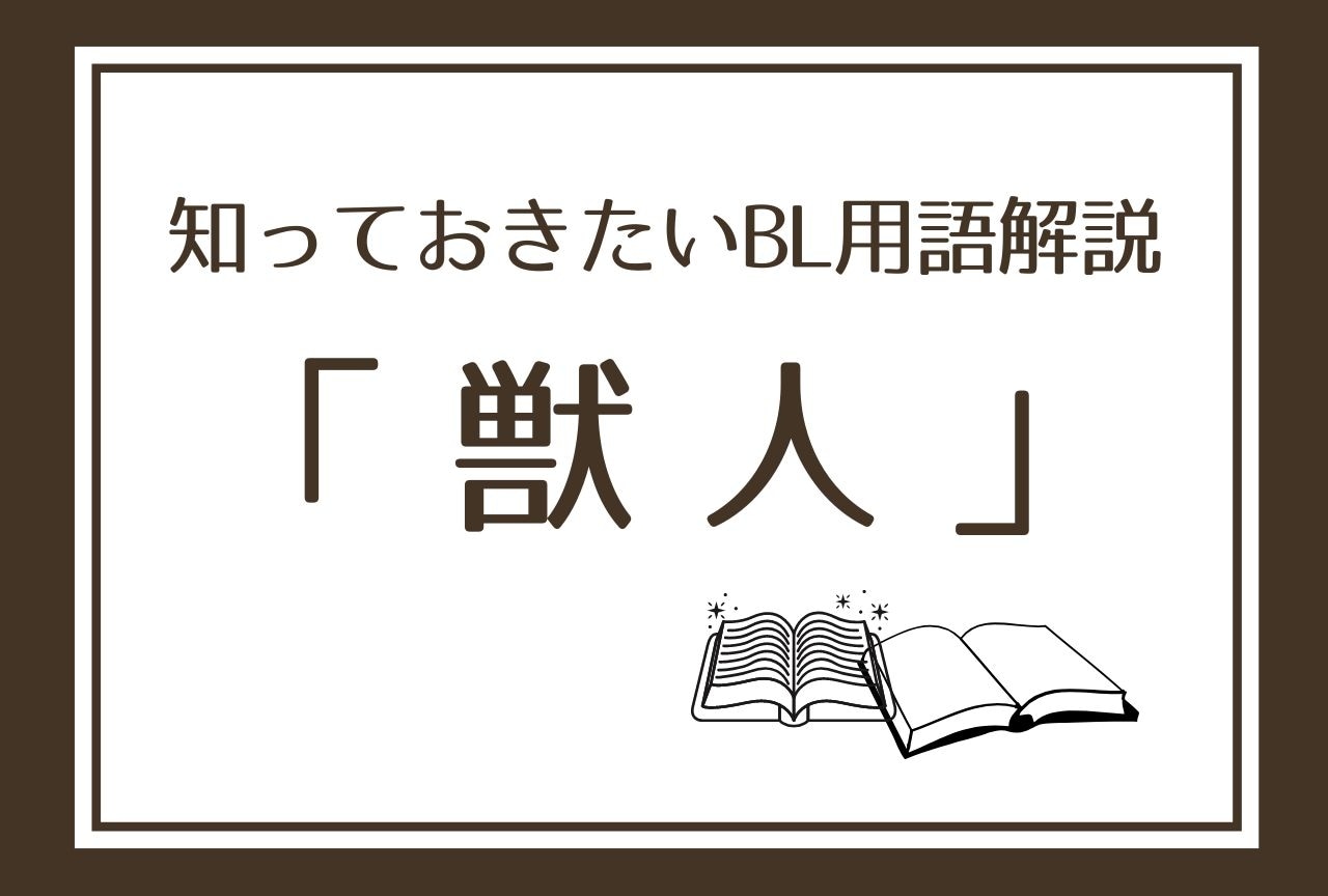 【獣人】とは？ 知っておきたいBL用語解説！意味やオススメ作品をご紹介