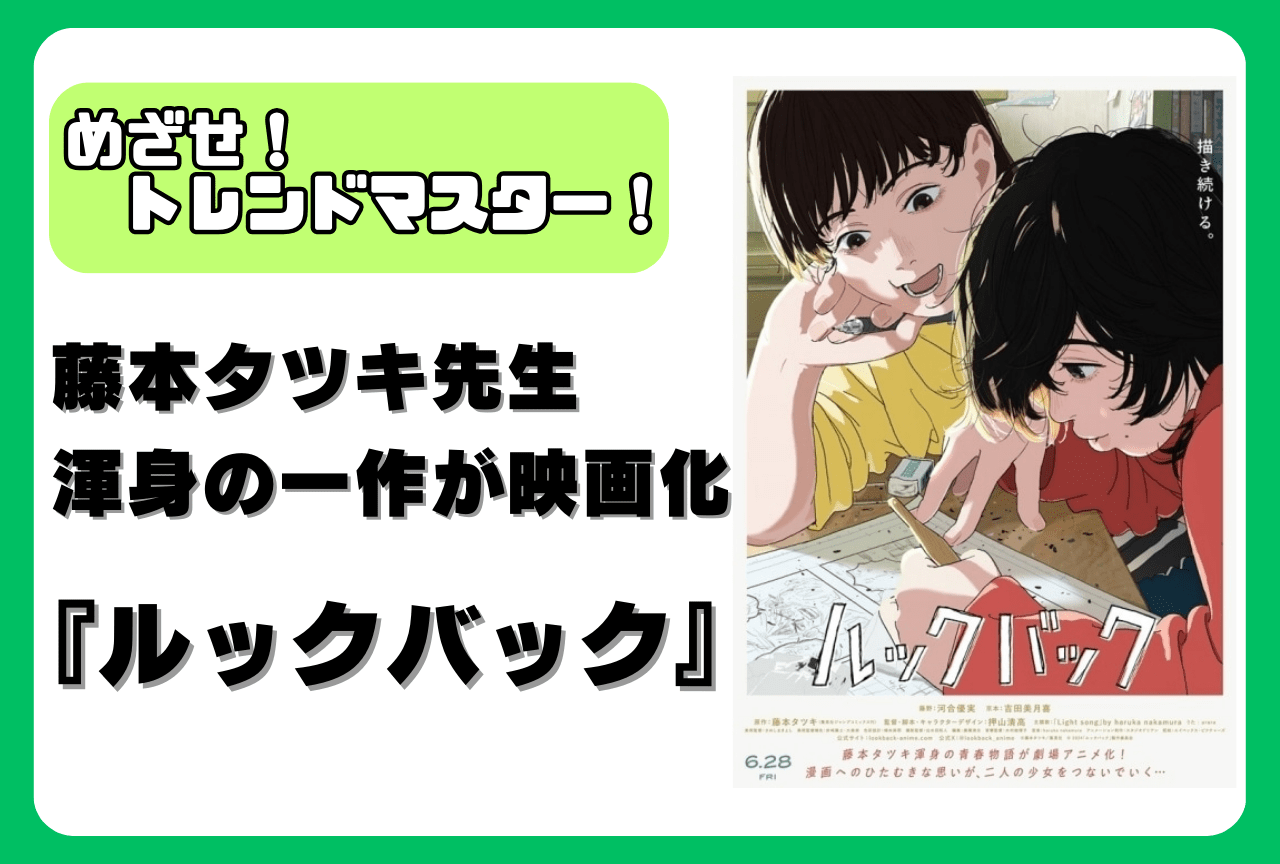 映画『ルックバック』大ヒット！　バズった理由、注目ポイントは？　ネタバレ・レビュー【めざせ！ トレンドマスター！】