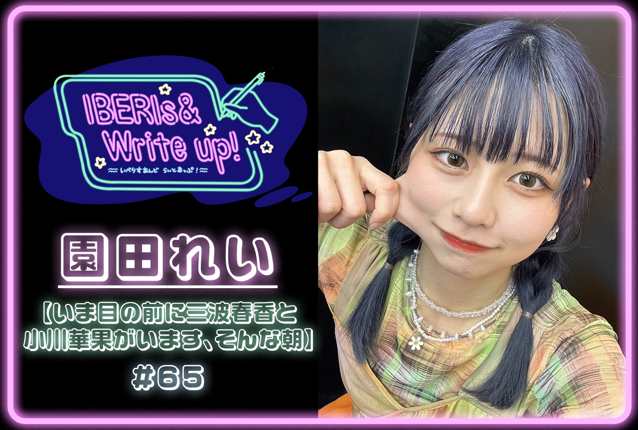 コラム連載「IBERIs& Write Up!」園田れい #65【いま目の前に三波春香と小川華果がいます、そんな朝】