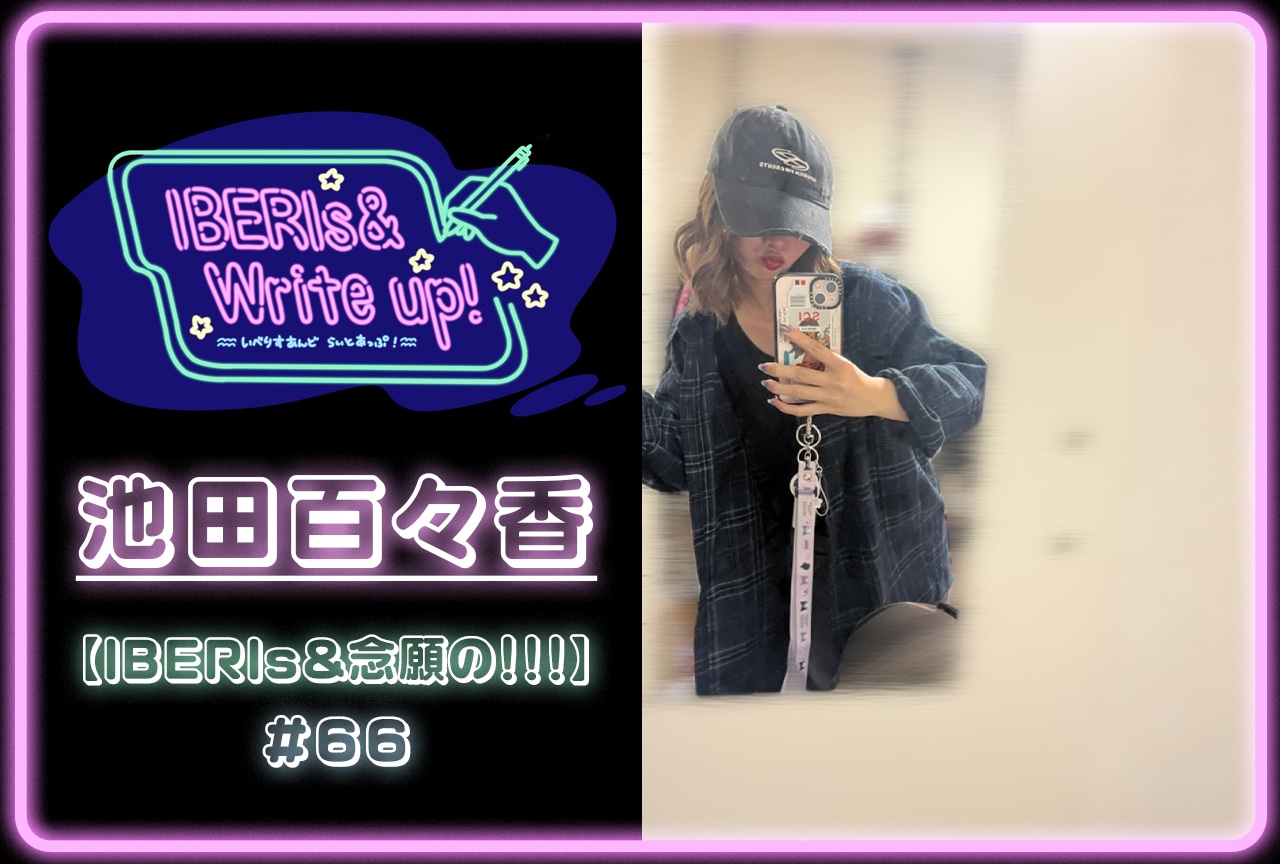 コラム連載「IBERIs& Write Up!」|池田百々香 #66【IBERIs&念願の!!!】