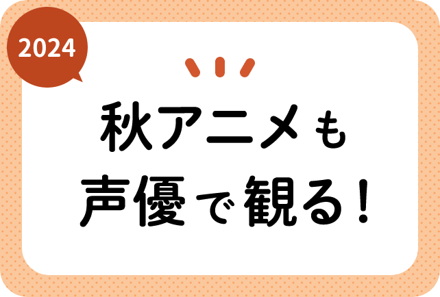 2024秋アニメ（今期10月放送）声優別まとめ一覧