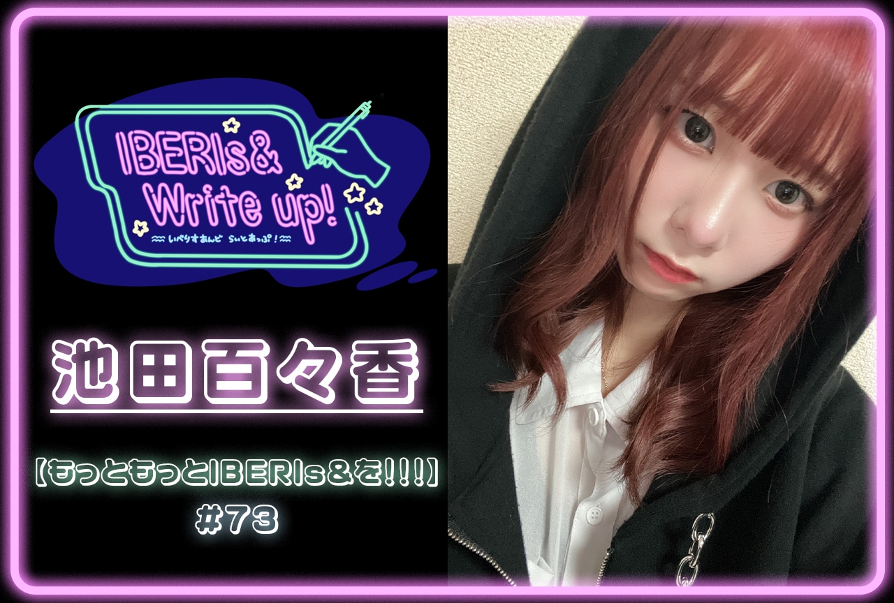 コラム連載「IBERIs& Write Up!」|池田百々香 #73【もっともっとIBERIs&を!!!】