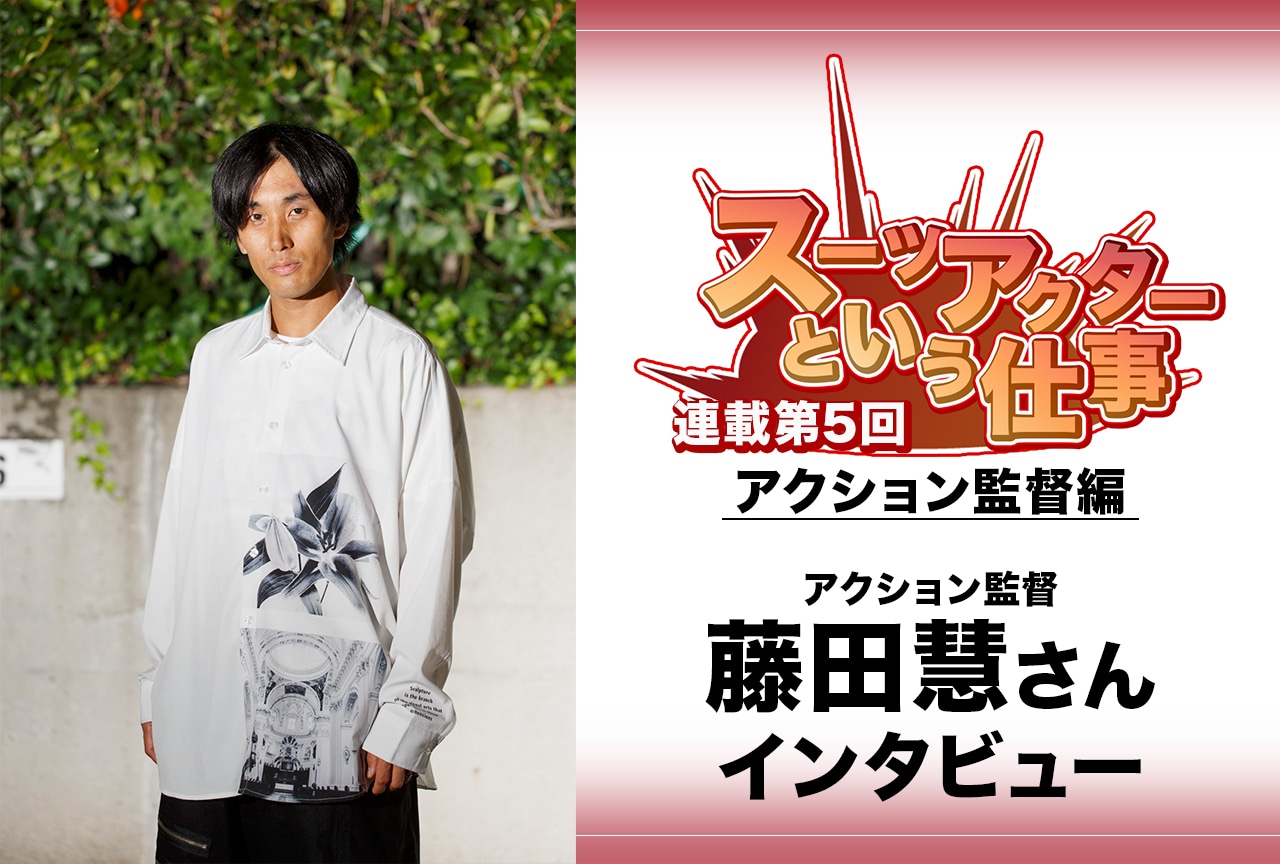 アクション監督・藤田慧インタビュー【スーツアクターという仕事 アクション監督編：連載 第5回】