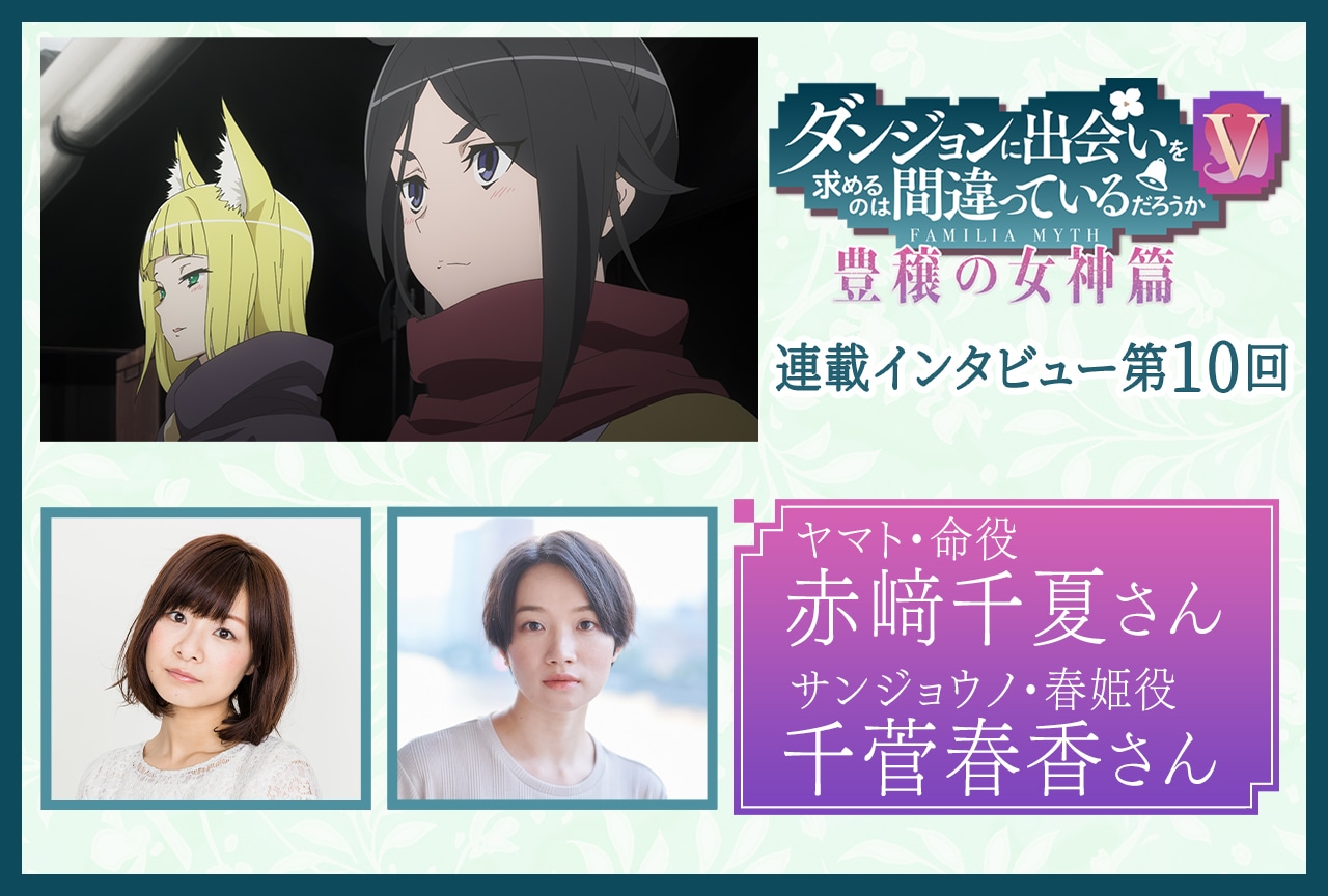 『ダンまちⅤ 豊穣の女神篇』赤﨑千夏（ヤマト・命役）、千菅春香（サンジョウノ・春姫役）【連載第10回】