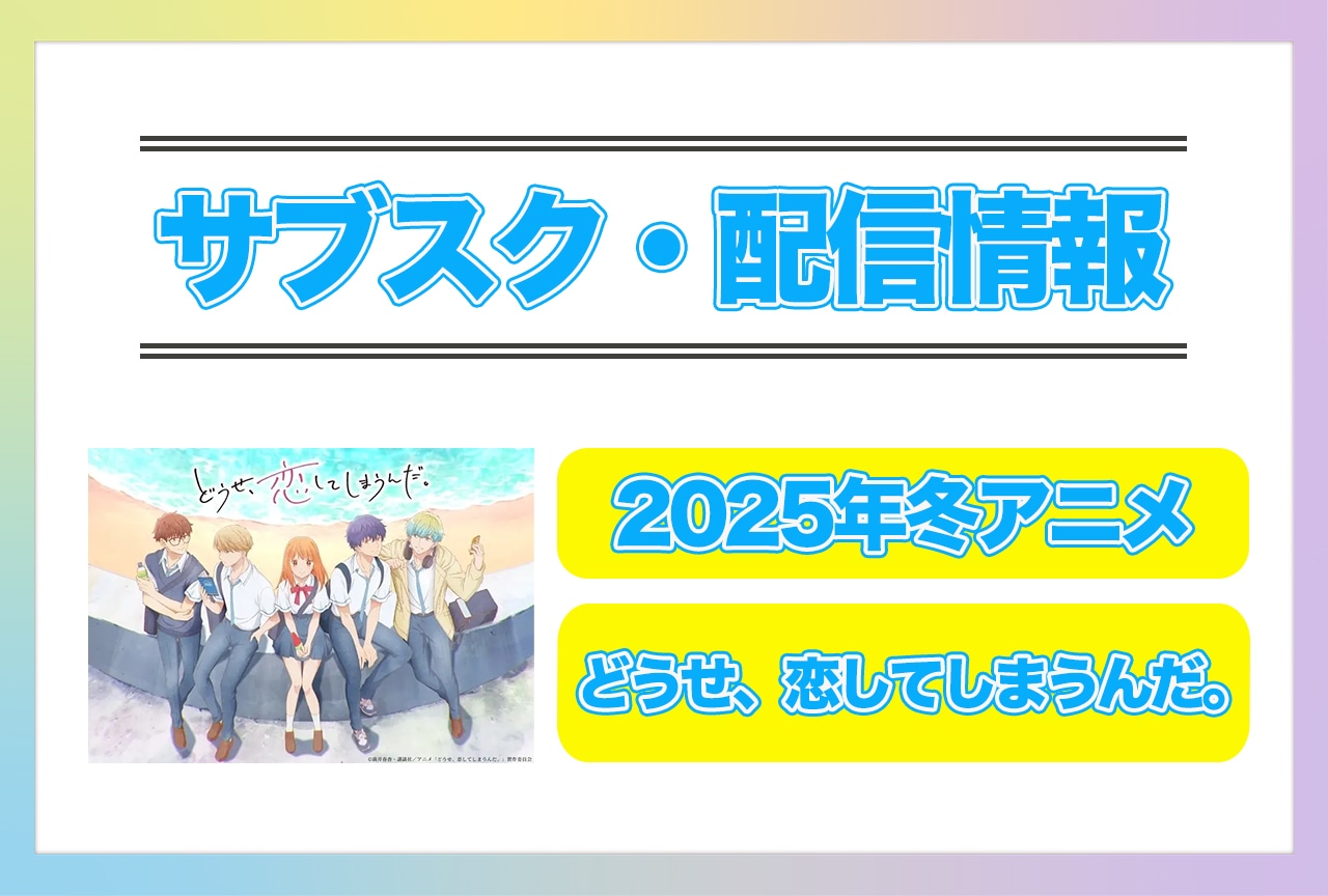 2025年冬アニメ『どうせ、恋してしまうんだ。』配信サブスク情報まとめ！