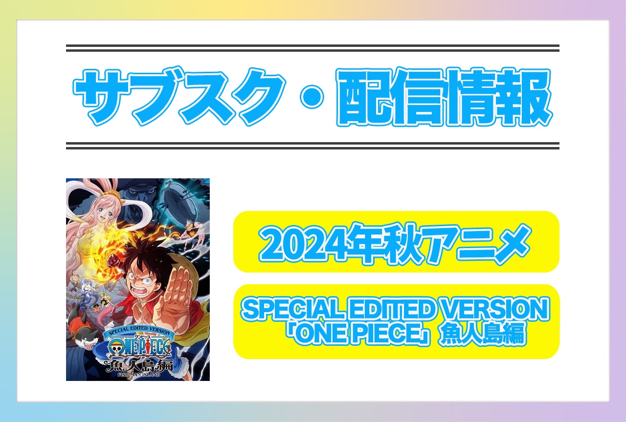 2024年秋アニメ『SPECIAL EDITED VERSION 「ONE PIECE」魚人島編』配信サブスク情報まとめ！