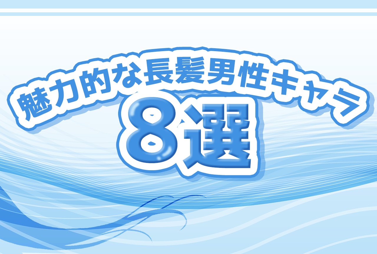 アニメ＆漫画の魅力的な長髪男性キャラ8選！