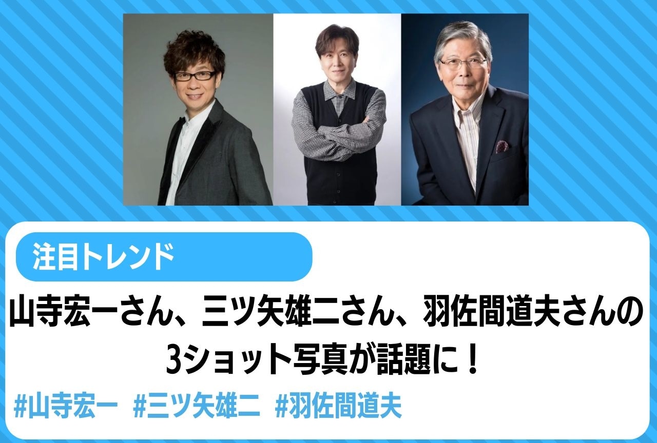 声優・山寺宏一、三ツ矢雄二、羽佐間道夫の3ショット写真が話題に【注目トレンド】