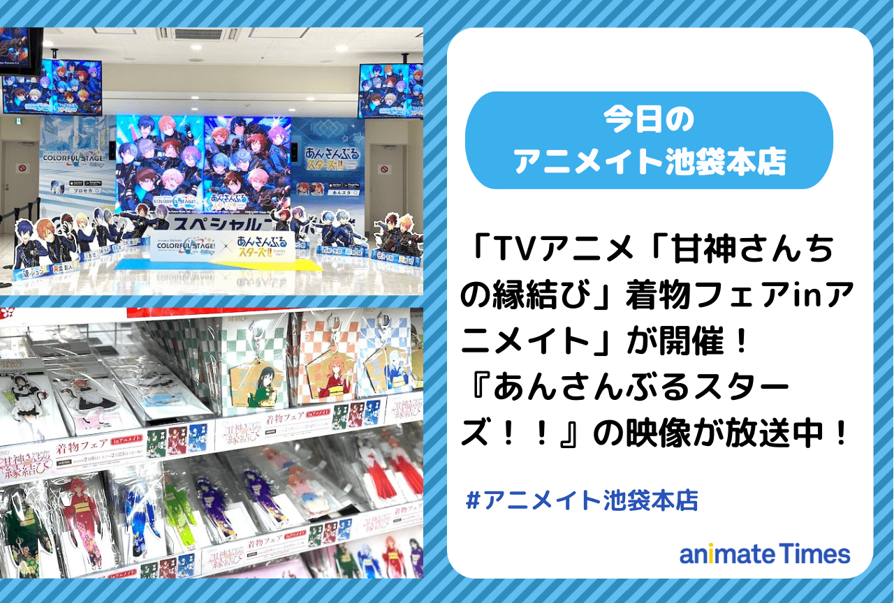 フェア「TVアニメ「甘神さんちの縁結び」着物フェアinアニメイト」や『あんさんぶるスターズ！！』の映像広告が展開中！　ほか［今日のアニメイト池袋本店］