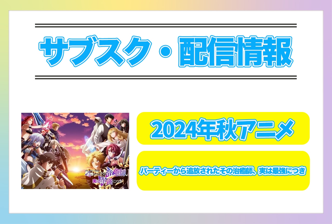 2024年秋アニメ『パーティーから追放されたその治癒師、実は最強につき』配信サブスク情報まとめ!