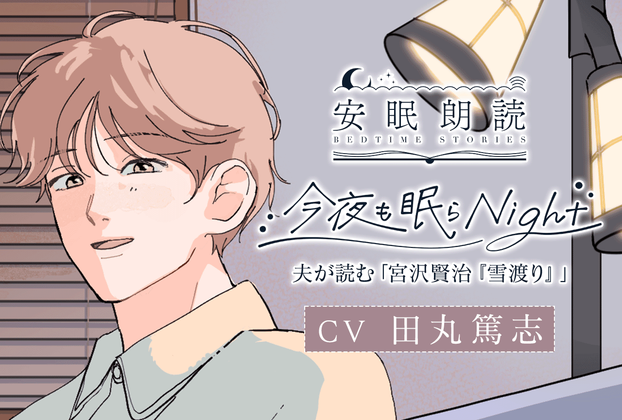 シチュエーションボイスドラマ『安眠朗読 今夜も眠らNight 夫が読む「宮沢賢治『雪渡り』」』（出演声優：田丸篤志）が配信・データ販売開始！