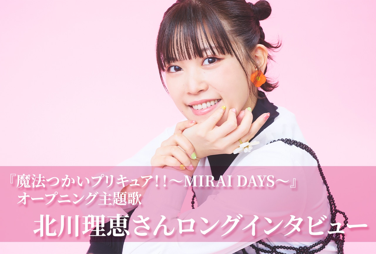 『魔法つかいプリキュア！！～MIRAI DAYS～』オープニング主題歌 北川理恵ロングインタビュー