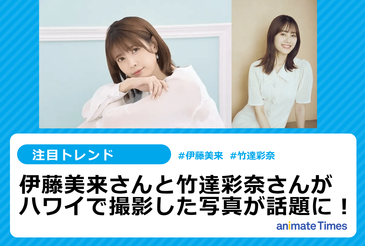 伊藤美来と竹達彩奈がハワイで撮影した写真が話題に【注目トレンド】