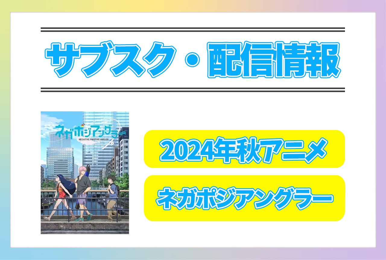 2024年秋アニメ『ネガポジアングラー』配信サブスク情報まとめ!