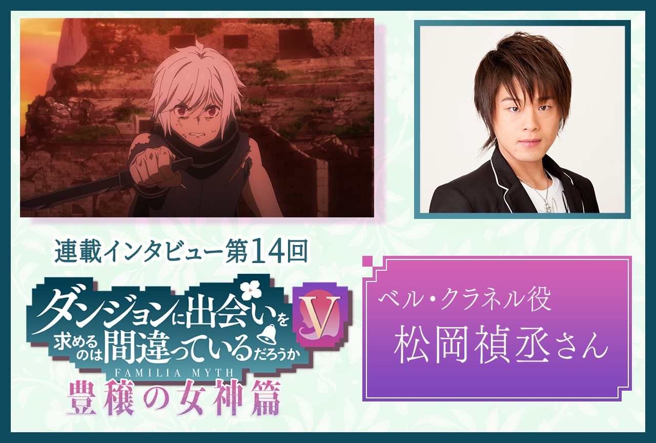 『ダンまちⅤ 豊穣の女神篇』松岡禎丞（ベル・クラネル）【連載第14回】