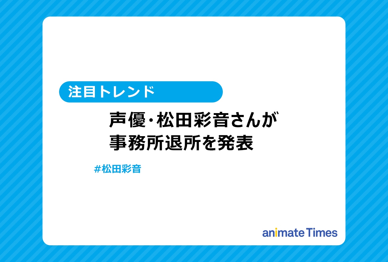 声優・松田彩音が事務所を退所【注目トレンド】