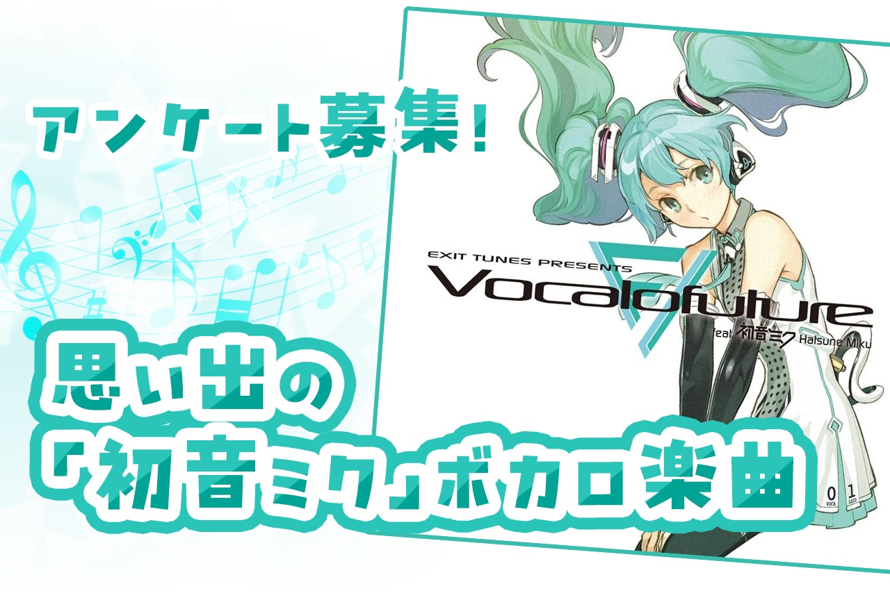 あなたの思い出の「初音ミク」ボーカロイド楽曲（ボカロ曲）アンケート実施中！