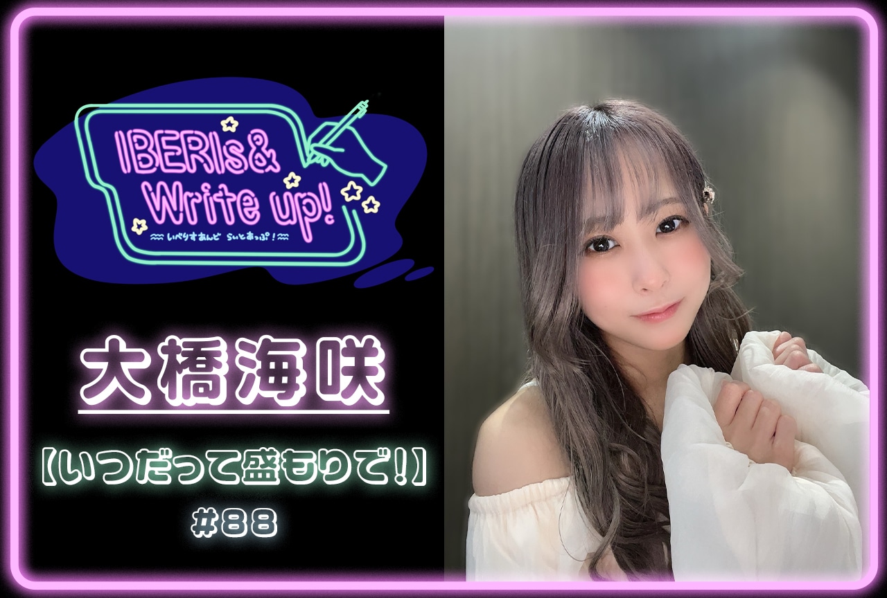コラム連載「IBERIs& Write Up!」|大橋海咲 #88【いつだって盛もりで!】